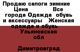 Продаю сапоги зимние › Цена ­ 22 000 - Все города Одежда, обувь и аксессуары » Женская одежда и обувь   . Ульяновская обл.,Димитровград г.